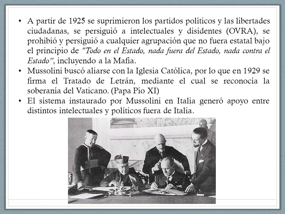 A partir de 1925 se suprimieron los partidos políticos y las libertades ciudadanas, se persiguió a intelectuales y disidentes (OVRA), se prohibió y persiguió a cualquier agrupación que no fuera estatal bajo el principio de Todo en el Estado, nada fuera del Estado, nada contra el Estado , incluyendo a la Mafia.