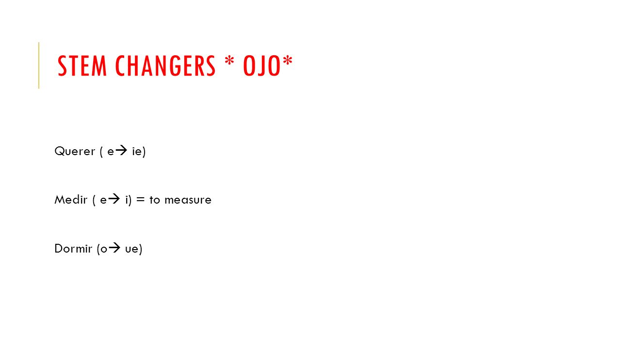 STEM CHANGERS * OJO* Querer ( e ie) Medir ( e i) = to measure Dormir (o ue)