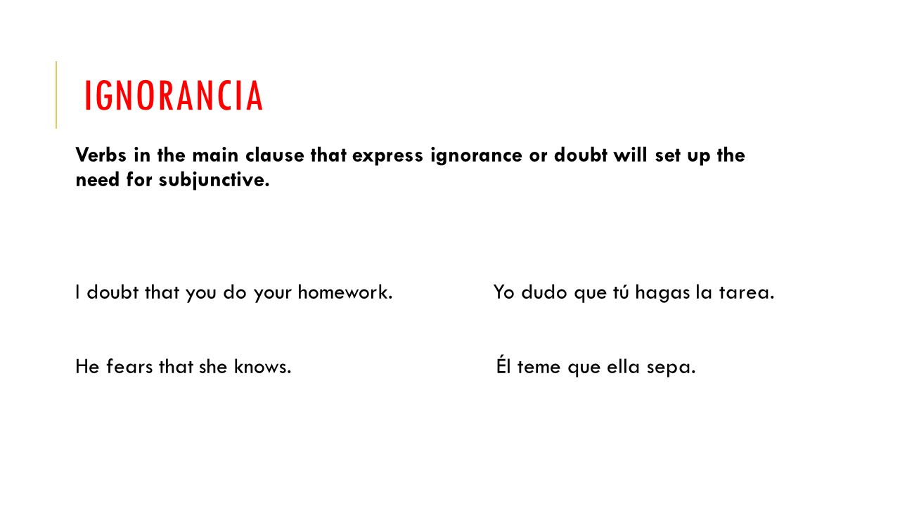 IGNORANCIA Verbs in the main clause that express ignorance or doubt will set up the need for subjunctive.