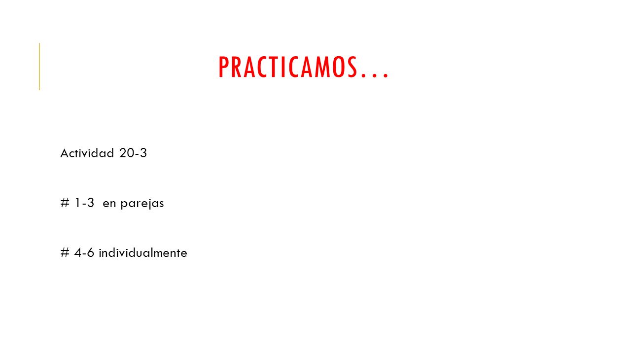 PRACTICAMOS… Actividad 20-3 # 1-3 en parejas # 4-6 individualmente