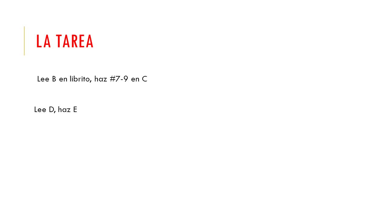 LA TAREA Lee B en librito, haz #7-9 en C Lee D, haz E
