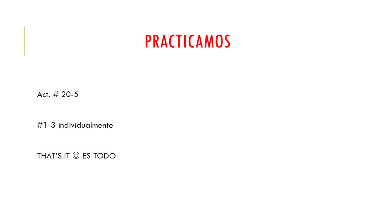 PRACTICAMOS Act. # 20-5 #1-3 individualmente THAT’S IT  ES TODO