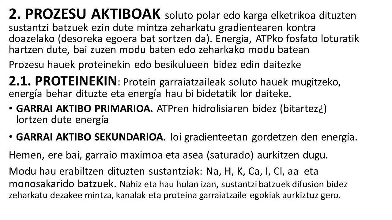 2. PROZESU AKTIBOAK soluto polar edo karga elketrikoa dituzten sustantzi batzuek ezin dute mintza zeharkatu gradientearen kontra doazelako (desoreka egoera bat sortzen da). Energia, ATPko fosfato loturatik hartzen dute, bai zuzen modu baten edo zeharkako modu batean