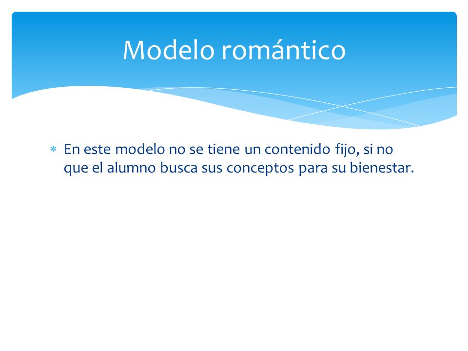 Modelo romántico En este modelo no se tiene un contenido fijo, si no que el alumno busca sus conceptos para su bienestar.