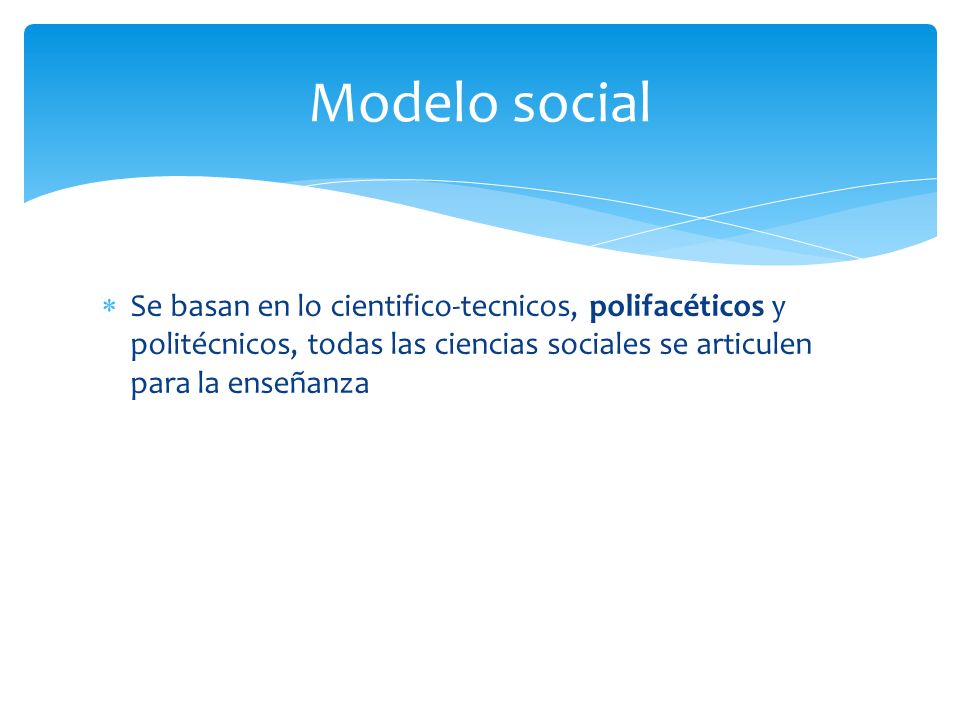 Modelo social Se basan en lo cientifico-tecnicos, polifacéticos y politécnicos, todas las ciencias sociales se articulen para la enseñanza.