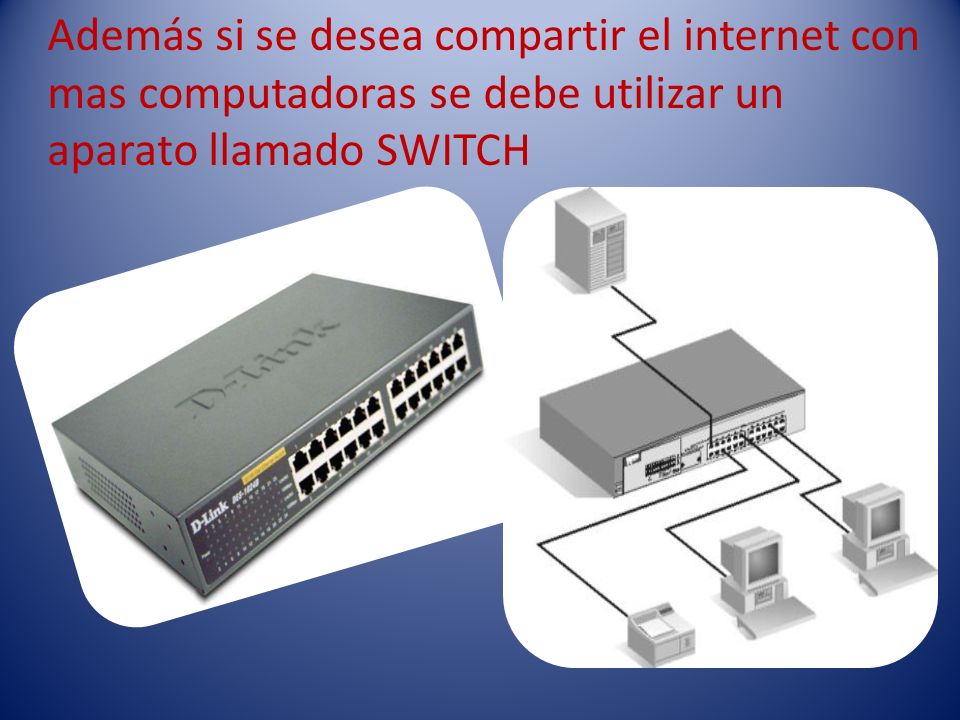 Además si se desea compartir el internet con mas computadoras se debe utilizar un aparato llamado SWITCH