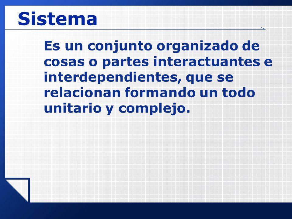 Sistema Es un conjunto organizado de cosas o partes interactuantes e interdependientes, que se relacionan formando un todo unitario y complejo.