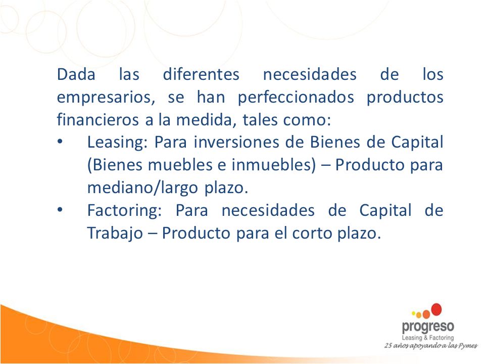 Dada las diferentes necesidades de los empresarios, se han perfeccionados productos financieros a la medida, tales como: