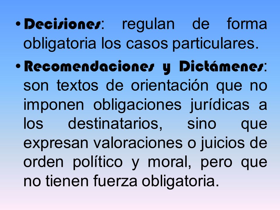 Decisiones: regulan de forma obligatoria los casos particulares.