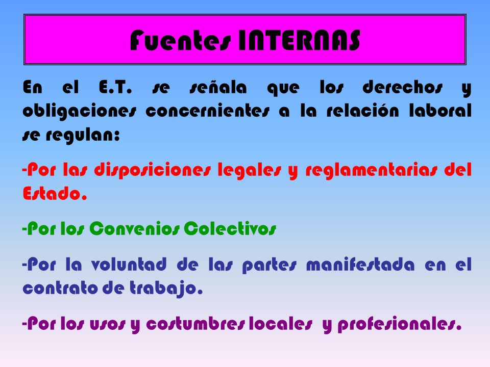 Fuentes INTERNAS En el E.T. se señala que los derechos y obligaciones concernientes a la relación laboral se regulan: