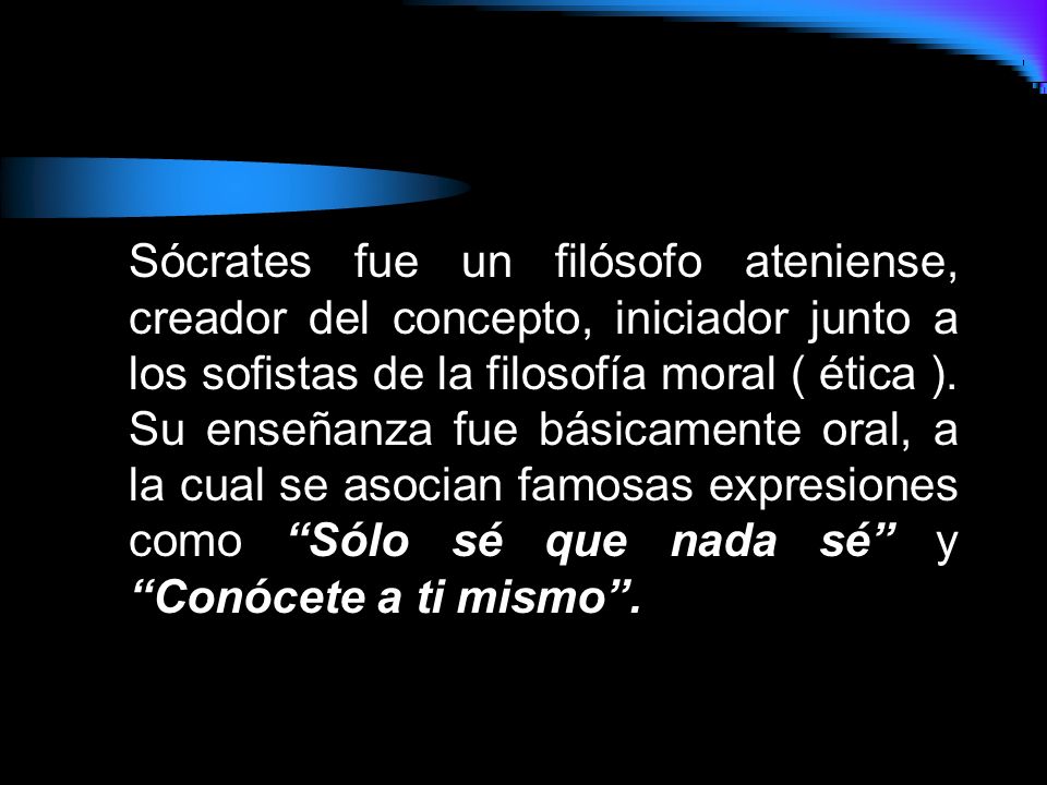 Sócrates fue un filósofo ateniense, creador del concepto, iniciador junto a los sofistas de la filosofía moral ( ética ).