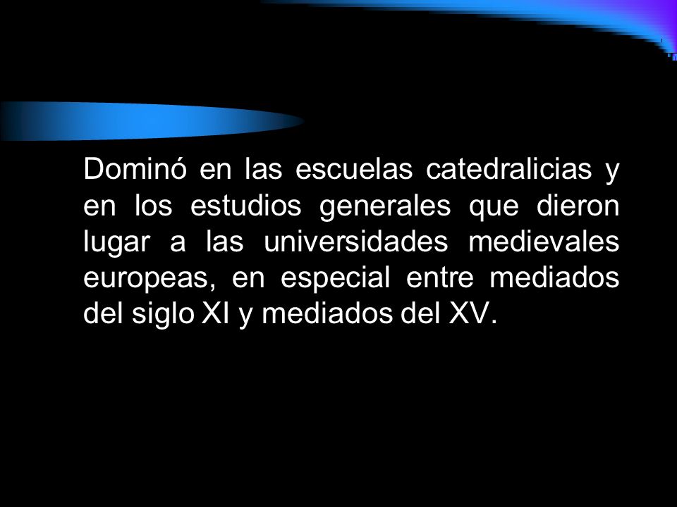Dominó en las escuelas catedralicias y en los estudios generales que dieron lugar a las universidades medievales europeas, en especial entre mediados del siglo XI y mediados del XV.