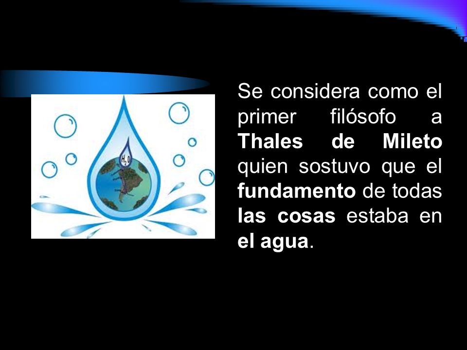 Se considera como el primer filósofo a Thales de Mileto quien sostuvo que el fundamento de todas las cosas estaba en el agua.
