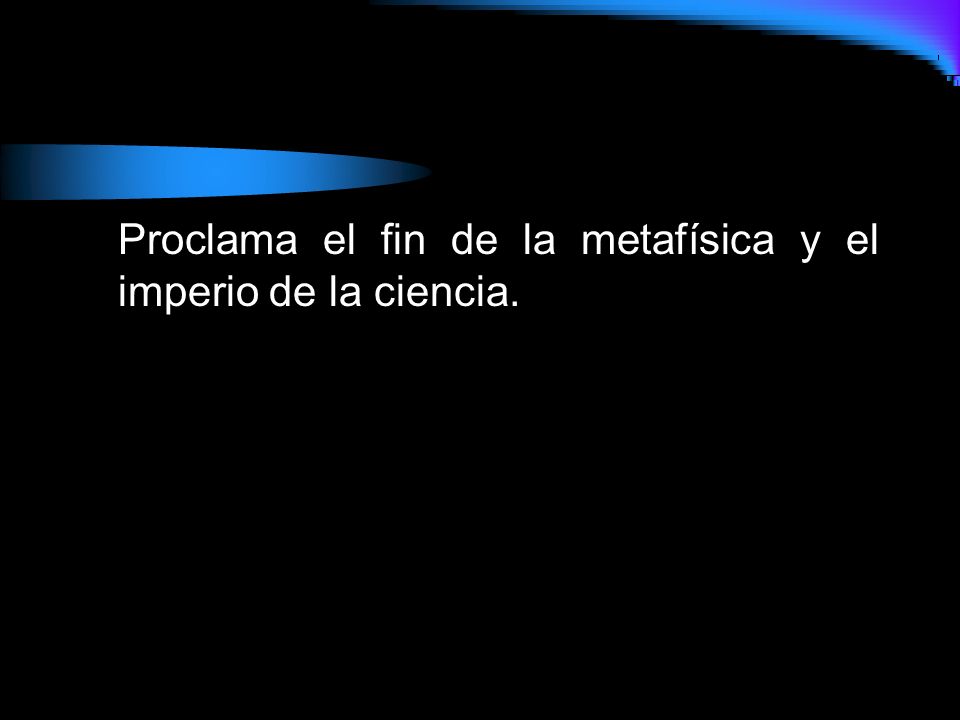 Proclama el fin de la metafísica y el imperio de la ciencia.
