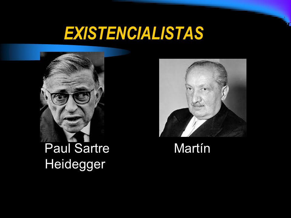 EXISTENCIALISTAS Paul Sartre Martín Heidegger