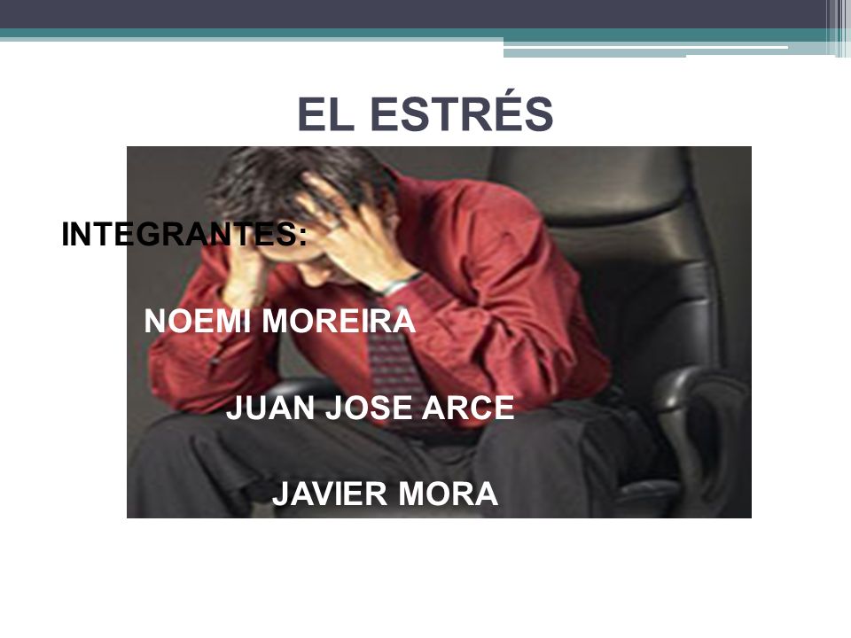 EL ESTRÉS INTEGRANTES: NOEMI MOREIRA JUAN JOSE ARCE JAVIER MORA