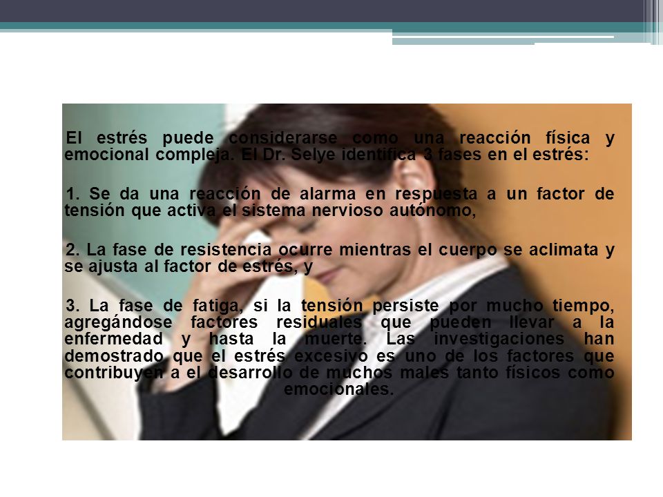 El estrés puede considerarse como una reacción física y emocional compleja. El Dr. Selye identifica 3 fases en el estrés: