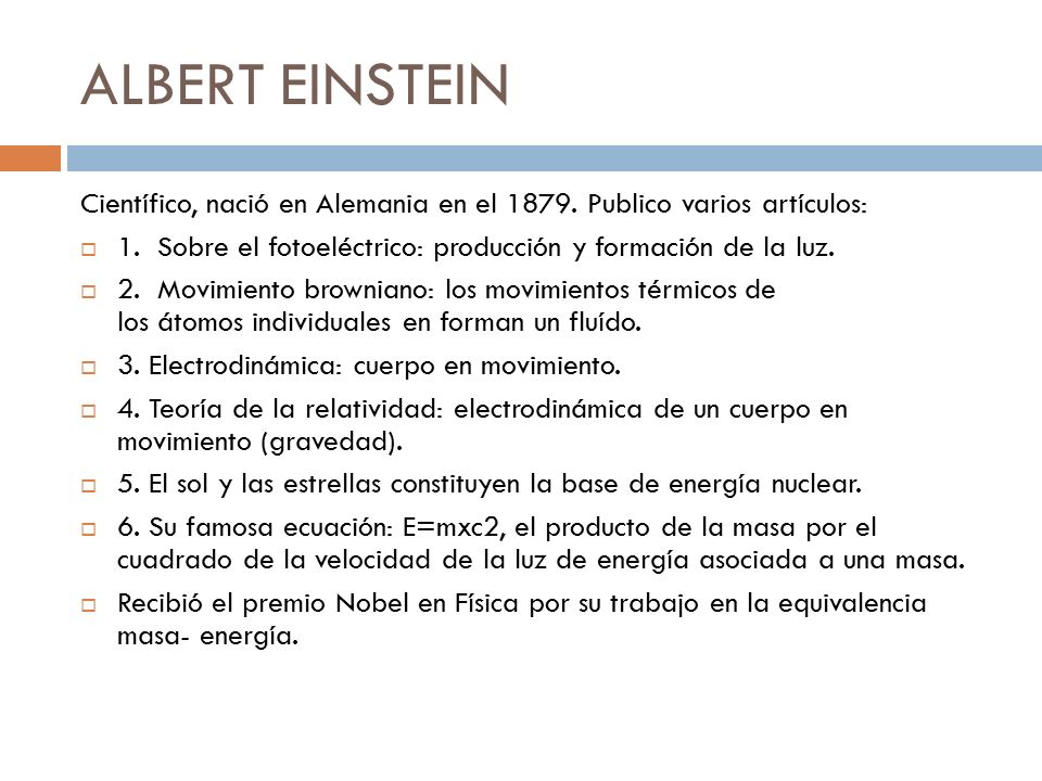 ALBERT EINSTEIN Científico, nació en Alemania en el Publico varios artículos: 1. Sobre el fotoeléctrico: producción y formación de la luz.