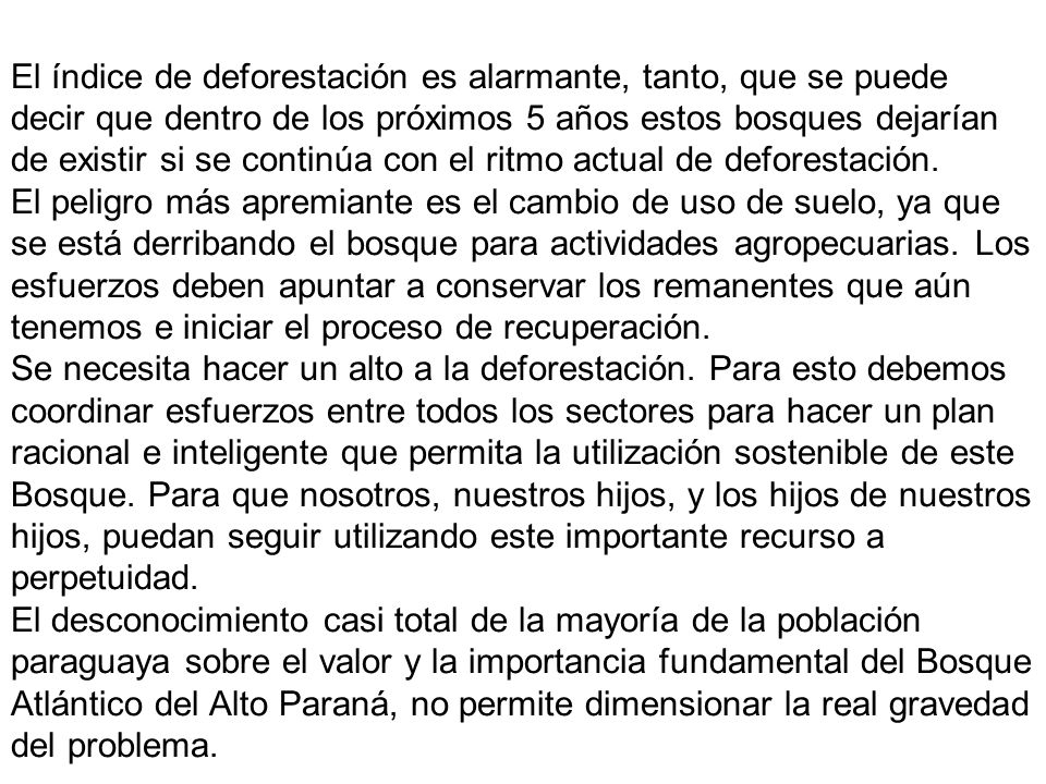 El índice de deforestación es alarmante, tanto, que se puede decir que dentro de los próximos 5 años estos bosques dejarían de existir si se continúa con el ritmo actual de deforestación.