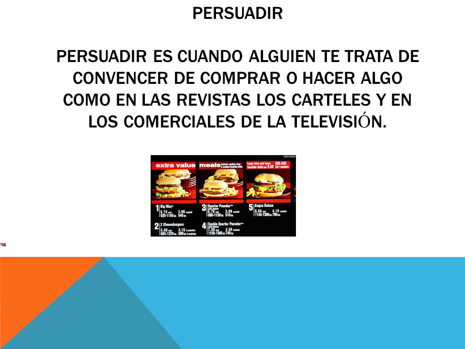 persuadir persuadir es cuando alguien te trata de convencer de comprar o hacer algo como en las revistas los carteles y en los comerciales de la televisión.