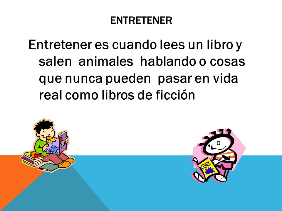 entretener Entretener es cuando lees un libro y salen animales hablando o cosas que nunca pueden pasar en vida real como libros de ficciόn.