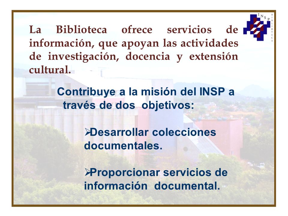 La Biblioteca ofrece servicios de información, que apoyan las actividades de investigación, docencia y extensión cultural.