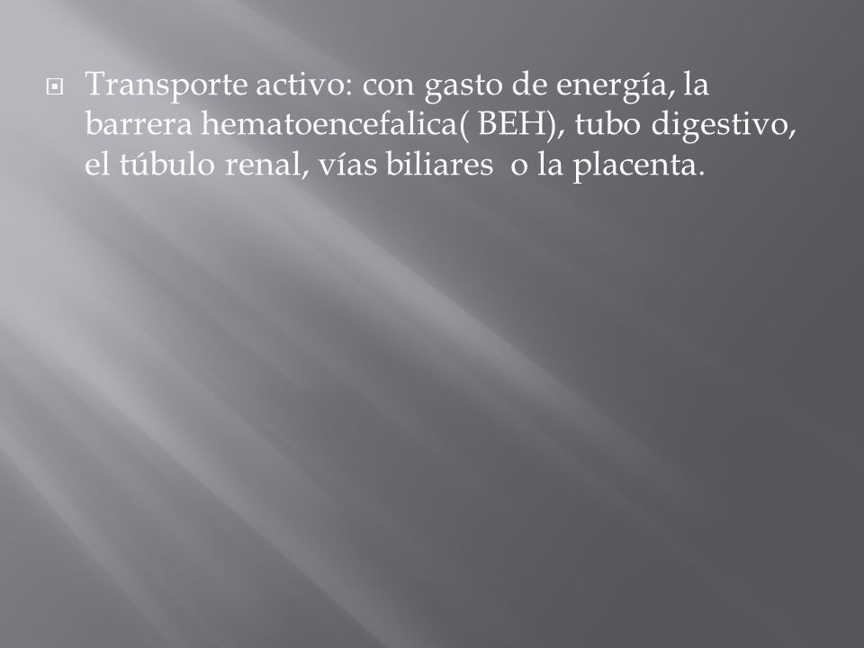 Transporte activo: con gasto de energía, la barrera hematoencefalica( BEH), tubo digestivo, el túbulo renal, vías biliares o la placenta.