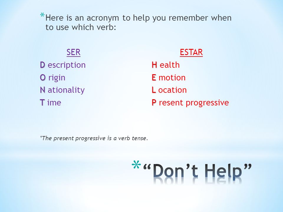 Here is an acronym to help you remember when to use which verb: