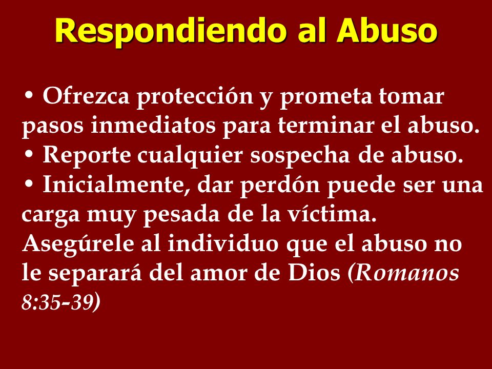 Respondiendo al Abuso Ofrezca protección y prometa tomar pasos inmediatos para terminar el abuso. Reporte cualquier sospecha de abuso.