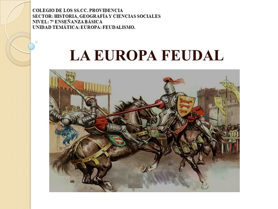 COLEGIO DE LOS SS.CC. PROVIDENCIA SECTOR: HISTORIA, GEOGRAFÍA Y CIENCIAS SOCIALES NIVEL: 7º ENSEÑANZA BÁSICA UNIDAD TEMÁTICA: EUROPA: FEUDALISMO.