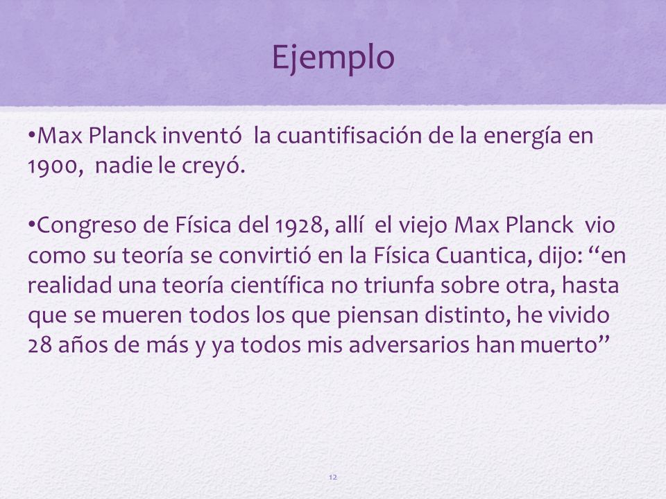 Ejemplo Max Planck inventó la cuantifisación de la energía en 1900, nadie le creyó.