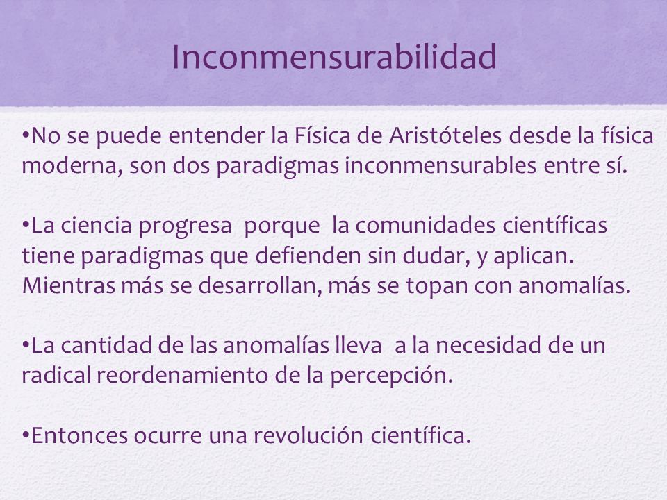 Inconmensurabilidad No se puede entender la Física de Aristóteles desde la física moderna, son dos paradigmas inconmensurables entre sí.