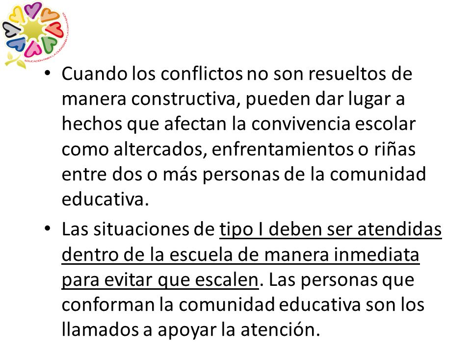 Cuando los conflictos no son resueltos de manera constructiva, pueden dar lugar a hechos que afectan la convivencia escolar como altercados, enfrentamientos o riñas entre dos o más personas de la comunidad educativa.