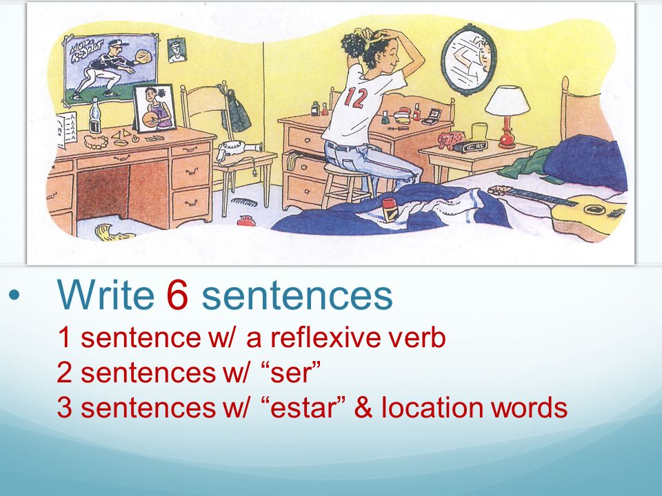 Write 6 sentences 1 sentence w/ a reflexive verb 2 sentences w/ ser 3 sentences w/ estar & location words