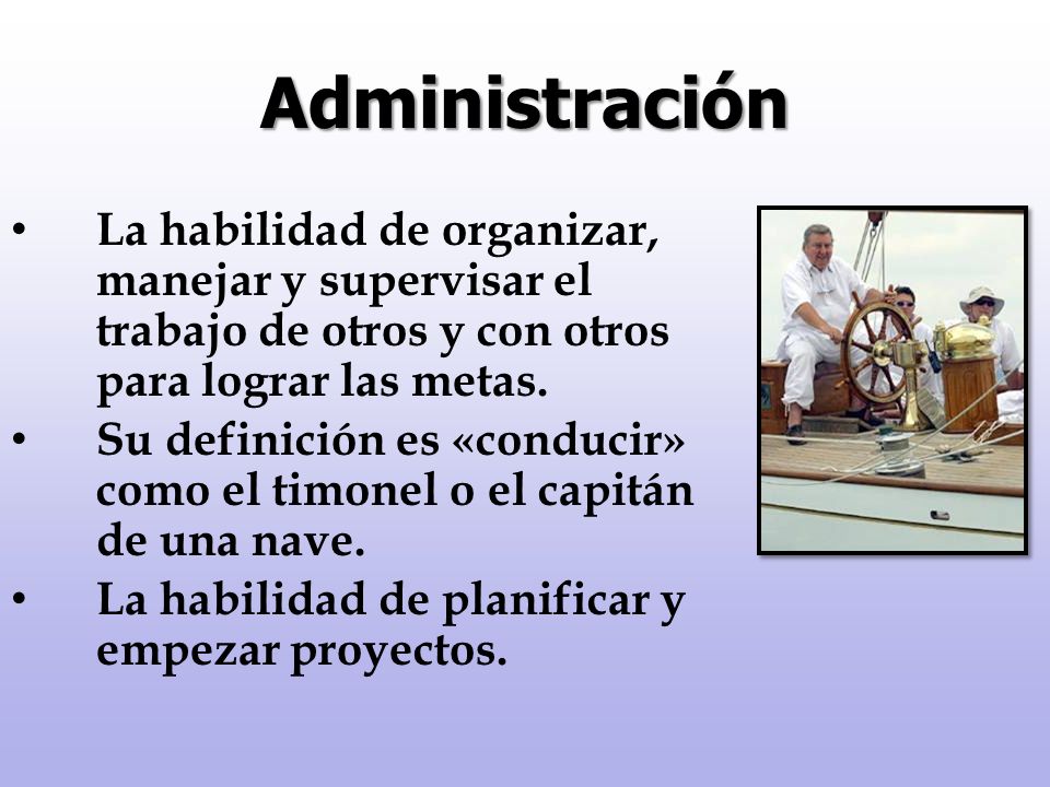 Administración La habilidad de organizar, manejar y supervisar el trabajo de otros y con otros para lograr las metas.