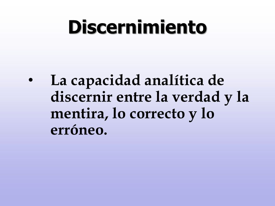 Discernimiento La capacidad analítica de discernir entre la verdad y la mentira, lo correcto y lo erróneo.