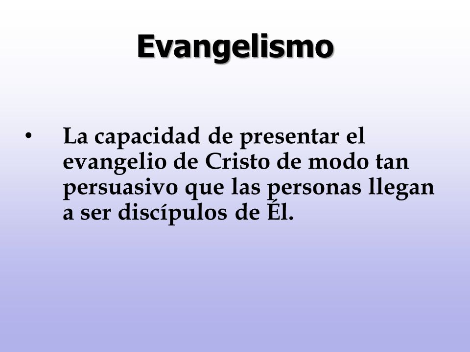 Evangelismo La capacidad de presentar el evangelio de Cristo de modo tan persuasivo que las personas llegan a ser discípulos de Él.