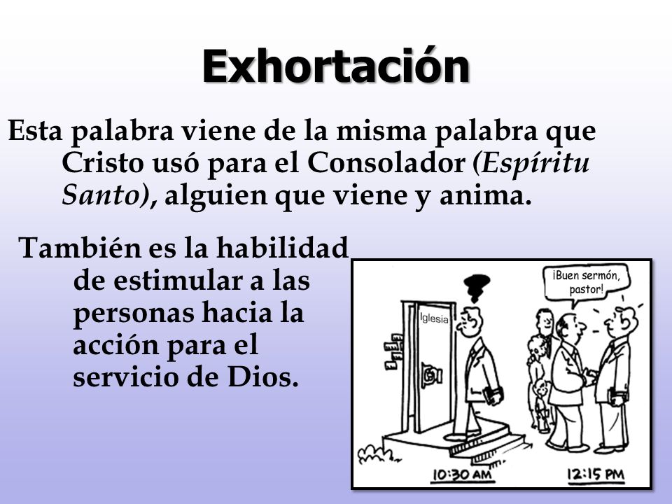 Exhortación Esta palabra viene de la misma palabra que Cristo usó para el Consolador (Espíritu Santo), alguien que viene y anima.