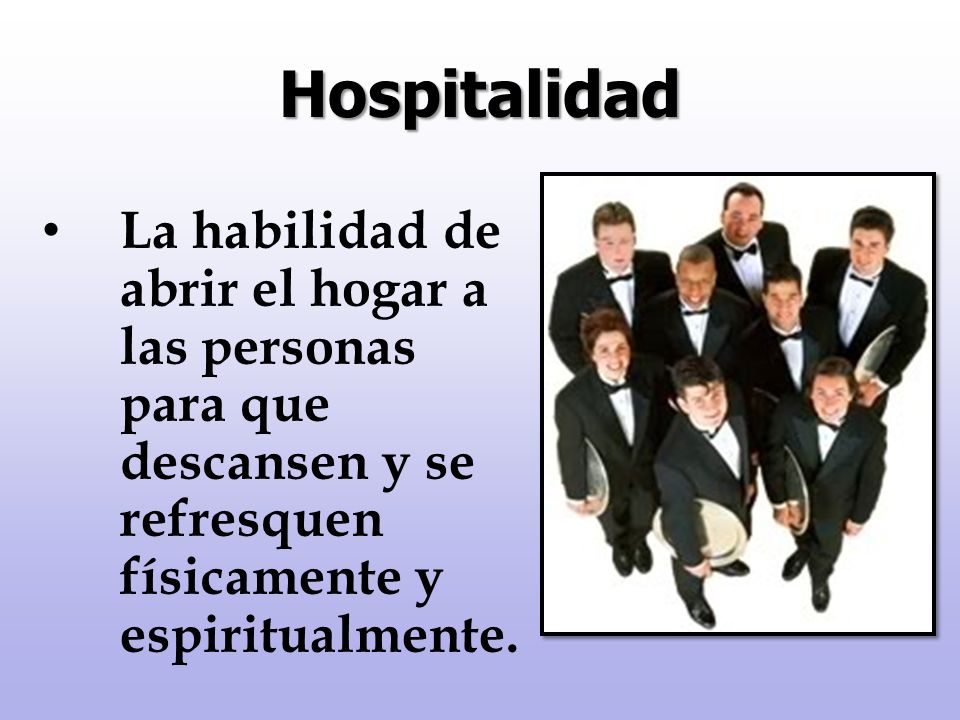 Hospitalidad La habilidad de abrir el hogar a las personas para que descansen y se refresquen físicamente y espiritualmente.