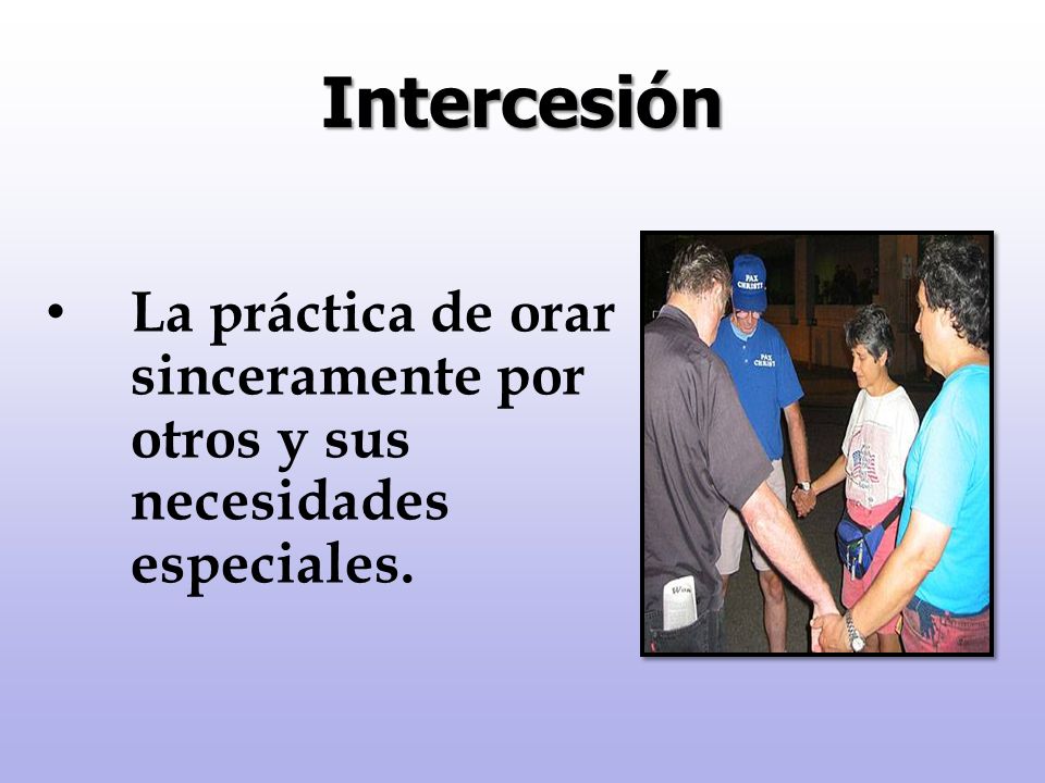 Intercesión La práctica de orar sinceramente por otros y sus necesidades especiales.