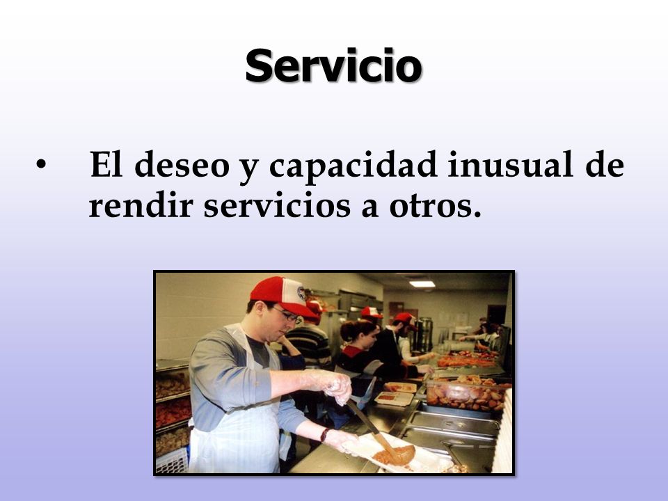 Servicio El deseo y capacidad inusual de rendir servicios a otros.