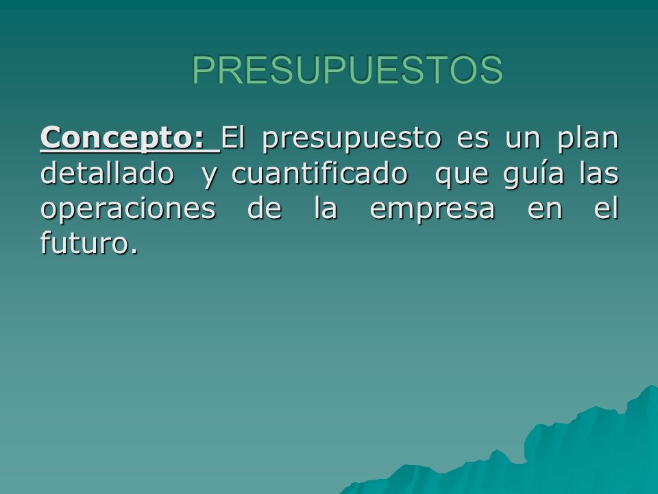 PRESUPUESTOS Concepto: El presupuesto es un plan detallado y cuantificado que guía las operaciones de la empresa en el futuro.