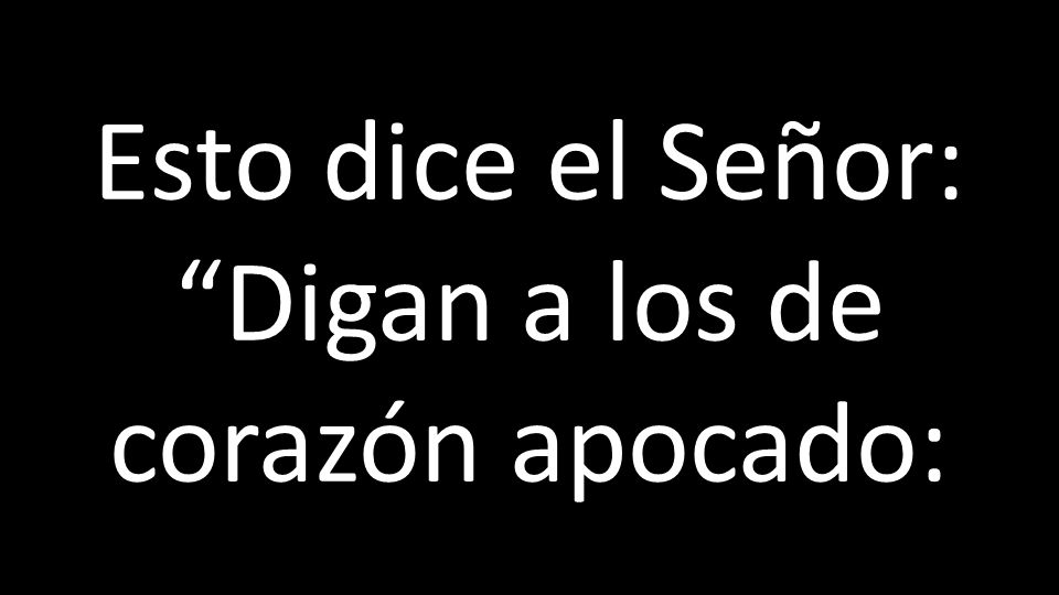 Esto dice el Señor: Digan a los de corazón apocado: