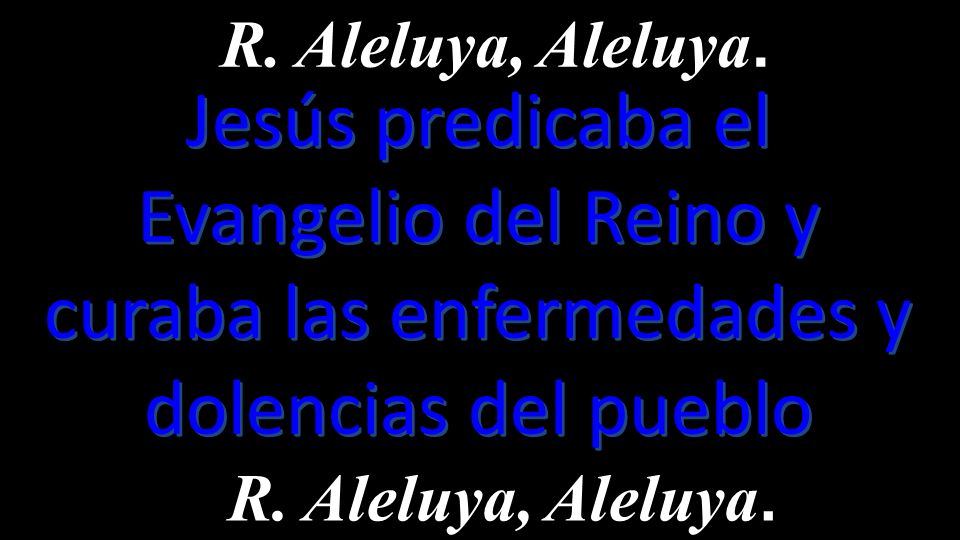 R. Aleluya, Aleluya. Jesús predicaba el Evangelio del Reino y curaba las enfermedades y dolencias del pueblo.