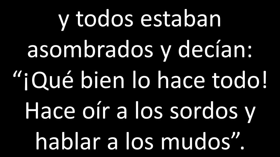 y todos estaban asombrados y decían: ¡Qué bien lo hace todo