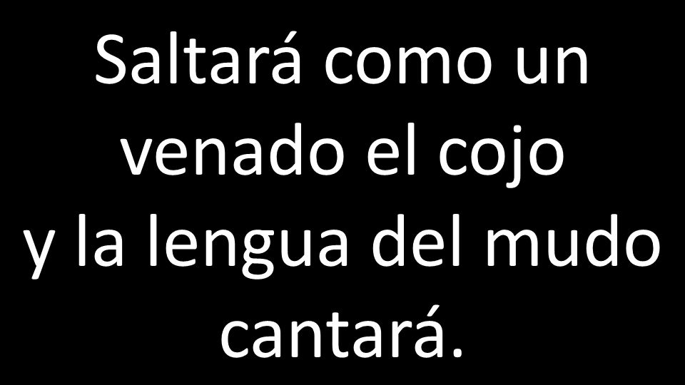 Saltará como un venado el cojo y la lengua del mudo cantará.