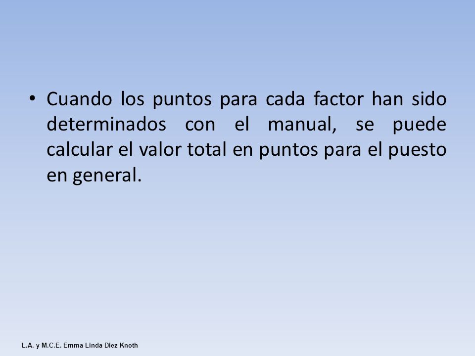Cuando los puntos para cada factor han sido determinados con el manual, se puede calcular el valor total en puntos para el puesto en general.