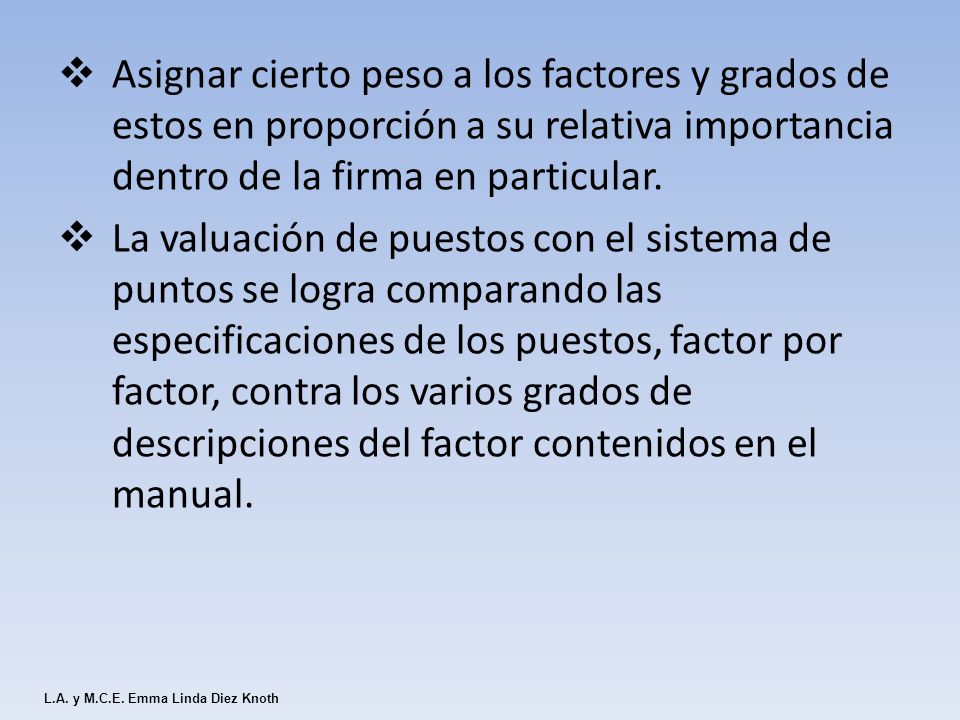 Asignar cierto peso a los factores y grados de estos en proporción a su relativa importancia dentro de la firma en particular.
