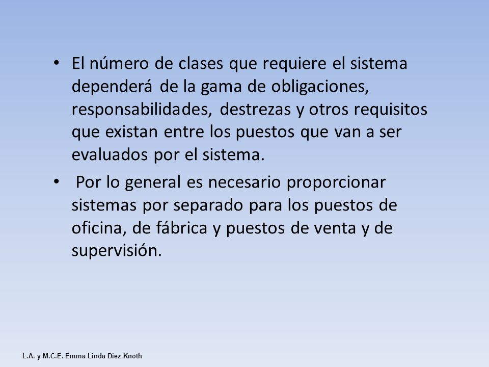 El número de clases que requiere el sistema dependerá de la gama de obligaciones, responsabilidades, destrezas y otros requisitos que existan entre los puestos que van a ser evaluados por el sistema.