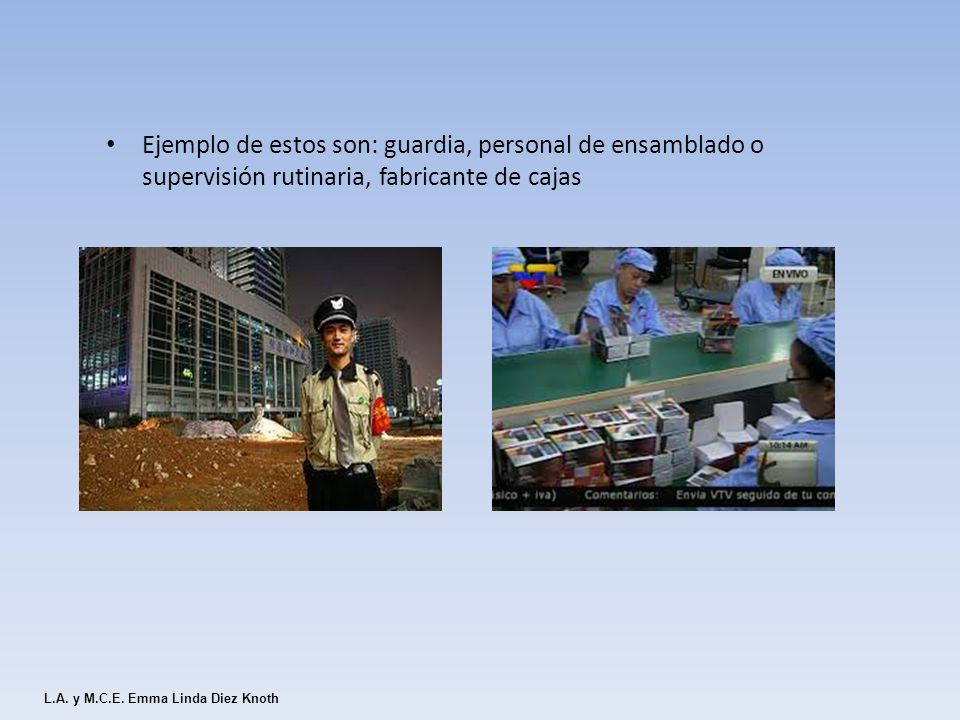 Ejemplo de estos son: guardia, personal de ensamblado o supervisión rutinaria, fabricante de cajas